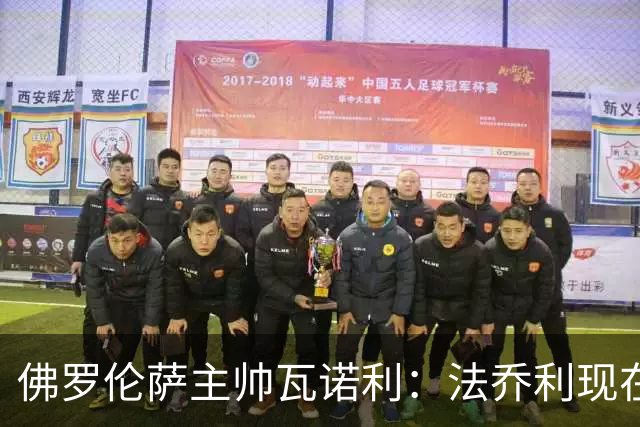 佛罗伦萨主帅瓦诺利：法乔利现在必须成为领袖