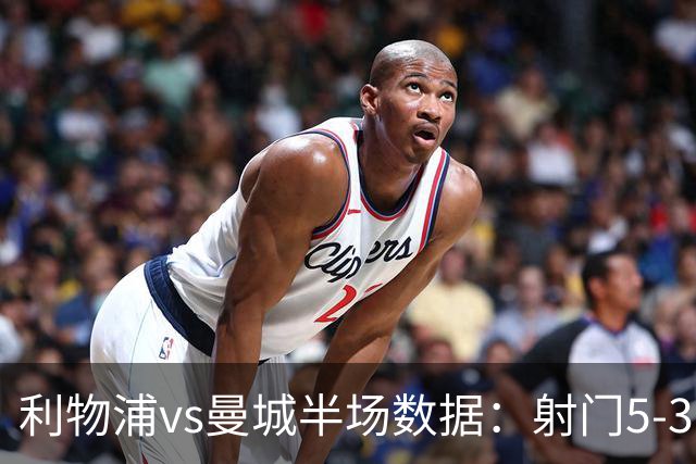 利物浦vs曼城半场数据：射门5-3，射正2-1，预期进球0.36-0.07