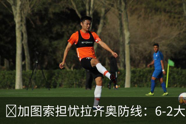 ​加图索担忧拉齐奥防线：6-2大胜背后仍有隐忧