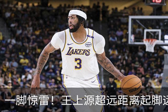 一脚惊雷！王上源超远距离起脚远射，击中门框十分角