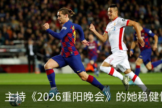 主持《2026重阳晚会》的她稳健惊艳，一点不输龙洋马凡舒刘心悦，很有一姐范儿
