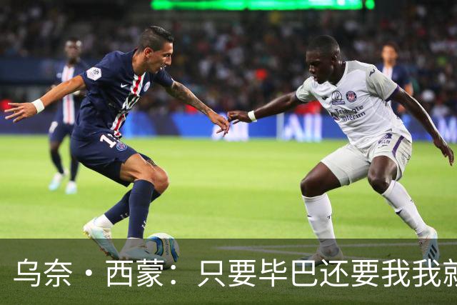 乌奈·西蒙：只要毕巴还要我我就不会离开 世界杯庆祝不如国王杯