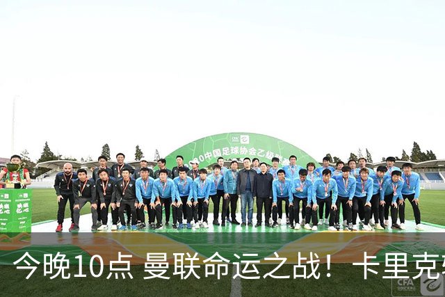 今晚10点 曼联命运之战！卡里克输球可能下课 B费或遭弃用