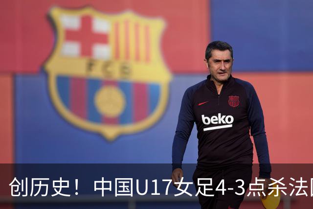 创历史！中国U17女足4‑3点杀法国进8强 牛子琪2扑点