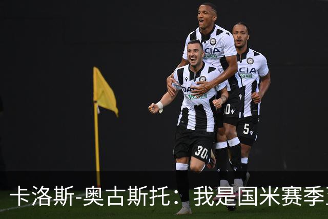 卡洛斯-奥古斯托：我是国米赛季至今的MVP？我的心态更清晰了