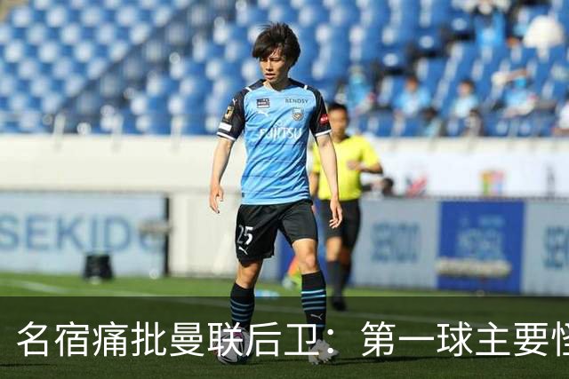 名宿痛批曼联后卫：第一球主要怪他，红牌太荒唐