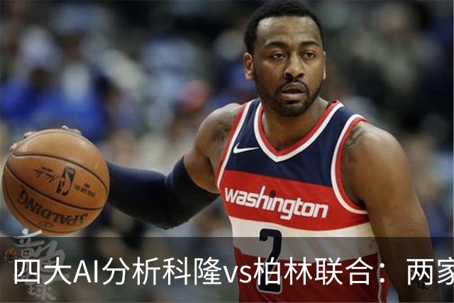四大AI分析科隆vs柏林联合：两家看好主胜，Kimi支持客队