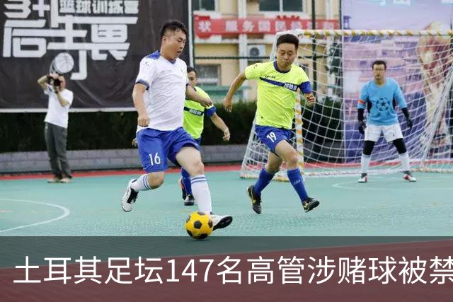 土耳其足坛147名高管涉赌球被禁赛45天，特拉布宗体育主席在列