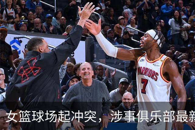 女篮球场起冲突，涉事俱乐部最新声明