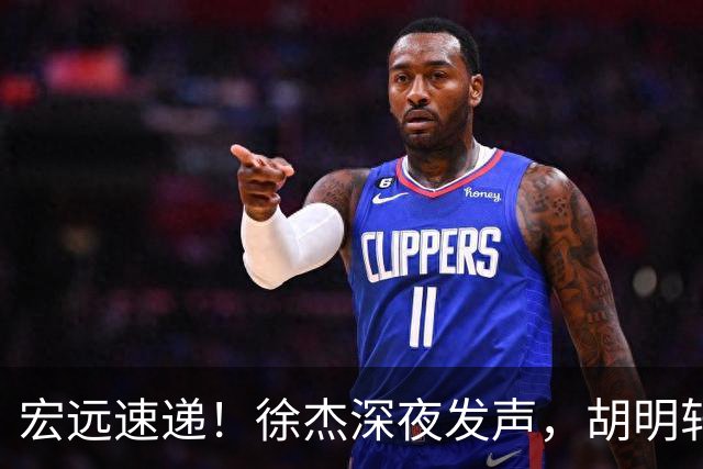 宏远速递！徐杰深夜发声，胡明轩或落选郭士强大名单，水货大外离队倒计时！
