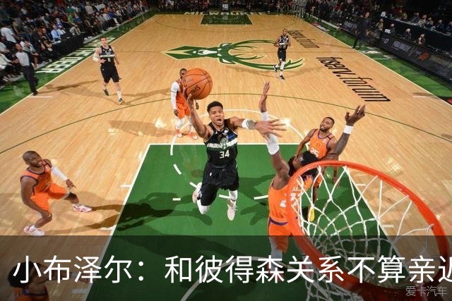 小布泽尔：和彼得森关系不算亲近，对阵爵士会全力争胜
