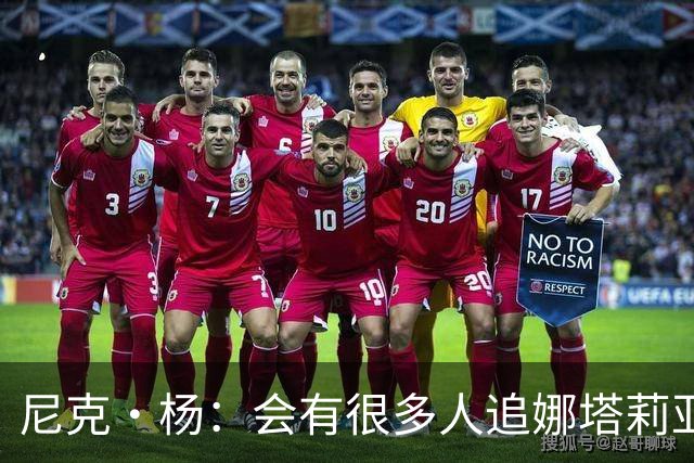 尼克·杨：会有很多人追娜塔莉亚 她的孩子有科比基因肯定了不得