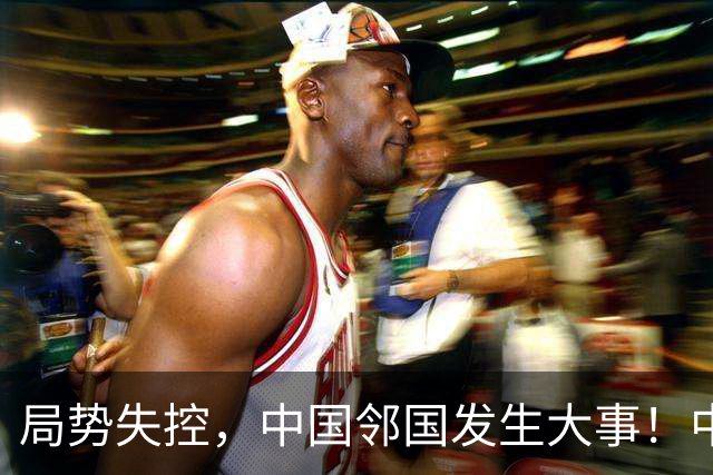 局势失控，中国邻国发生大事！中央强硬出手，地方派高层遭大清洗