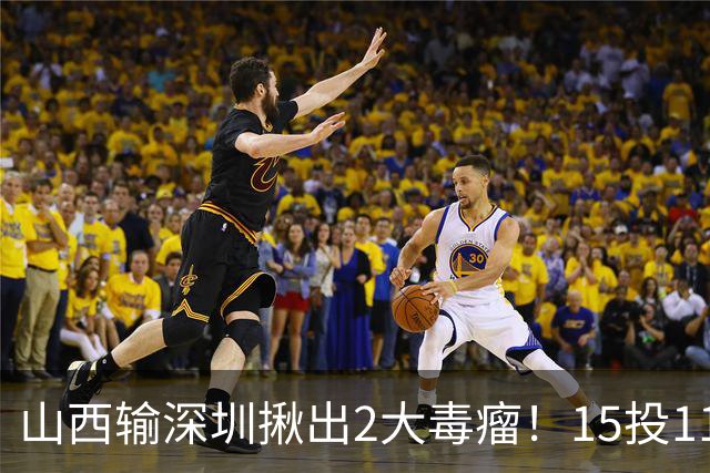 山西输深圳揪出2大毒瘤！15投11铁合砍10分，球迷：不想打就退役