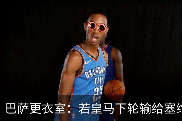 巴萨更衣室：若皇马下轮输给塞维 那巴萨仍能夺冠