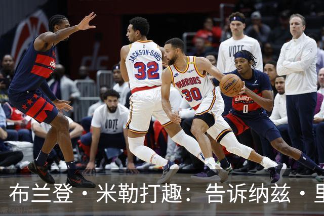 布兰登·米勒打趣：告诉纳兹·里德 我比他更强
