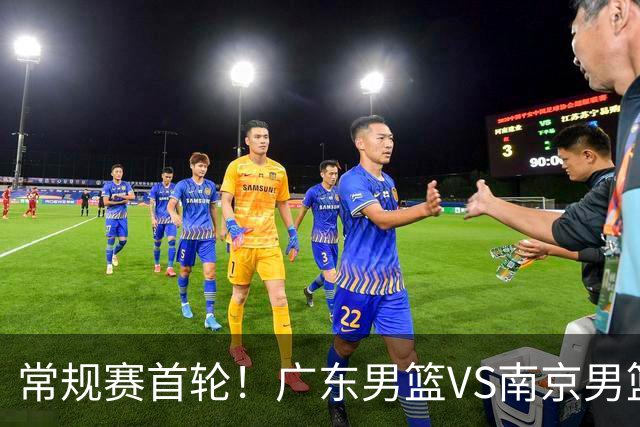 常规赛首轮！广东男篮VS南京男篮，赛前带来广东男篮胡明轩、徐杰、新大小外援以及南京男篮杜润旺的最新消息