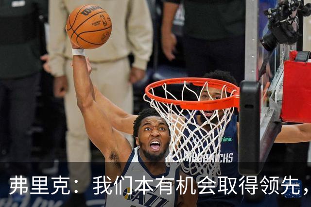 弗里克：我们本有机会取得领先，但我们踢得不够流畅