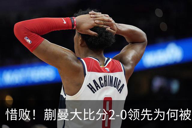 惜败！蒯曼大比分2-0领先为何被美和逆转？节奏被适应，心态有起伏