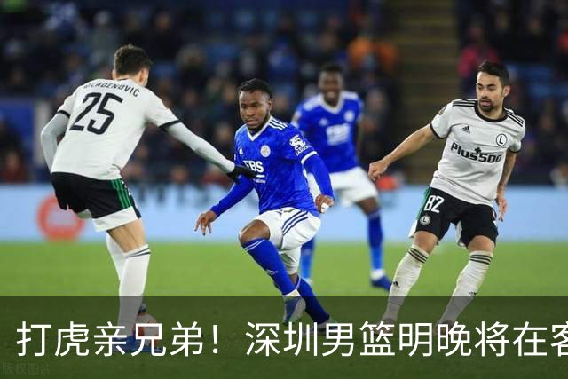打虎亲兄弟！深圳男篮明晚将在客场挑战吉林男篮