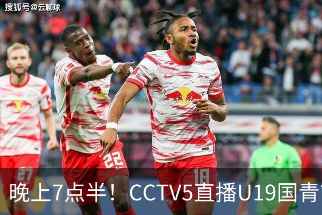晚上7点半！CCTV5直播U19国青首秀，久尔杰维奇带队，国产亚马尔或成核心