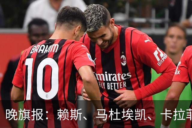 晚旗报：赖斯、马杜埃凯、卡拉菲奥里及措利斯战利物浦或复出