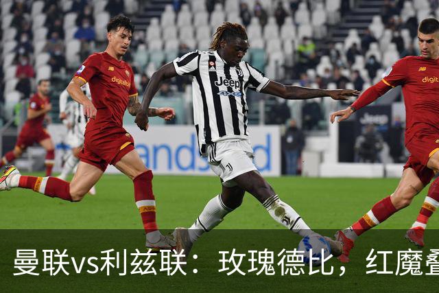 曼联vs利兹联：玫瑰德比，红魔叠3重buff，能否结束5场不胜？