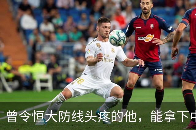曾令恒大防线头疼的他，能拿下中超首冠吗？来大连太明智了！双冠王极具诱惑