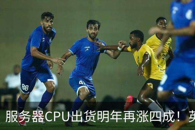 服务器CPU出货明年再涨四成！英特尔新品却还在延后