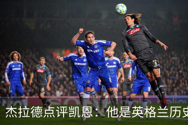 杰拉德点评凯恩：他是英格兰历史最佳，全力力挺冲击金球