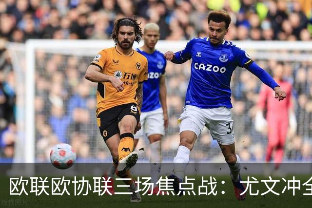 欧联欧协联三场焦点战：尤文冲全胜，米兰客战伯恩茅斯
