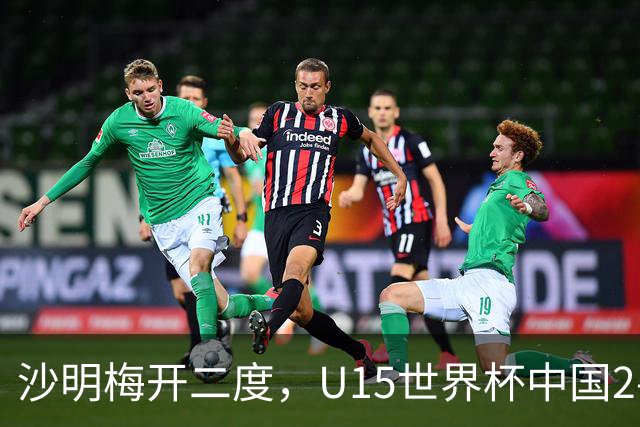 沙明梅开二度，U15世界杯中国2-3不敌安哥拉U15