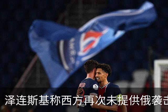泽连斯基称西方再次未提供俄袭击预警