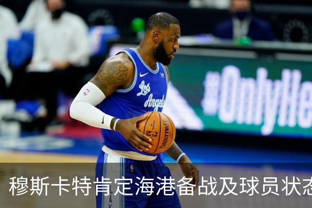 穆斯卡特肯定海港备战及球员状态，笑问成都记者球队伤情