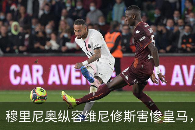 穆里尼奥纵容维尼修斯害惨皇马，需回归铁血