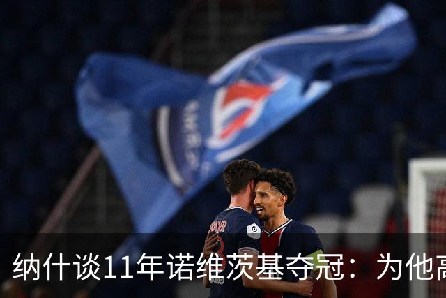纳什谈11年诺维茨基夺冠：为他高兴 但也嫉妒自己可能永远做不到
