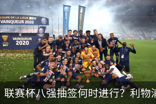 联赛杯八强抽签何时进行？利物浦切尔西赛后揭晓