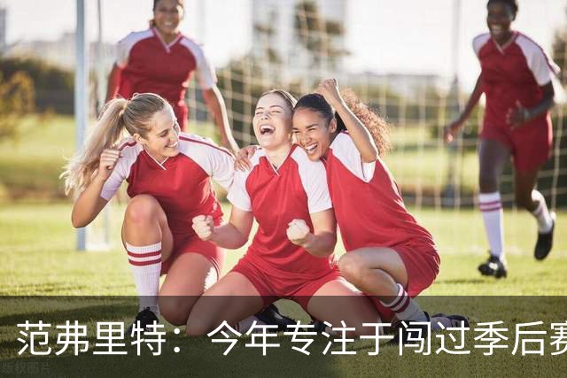 范弗里特：今年专注于闯过季后赛首轮 所以不太在意目前的战绩