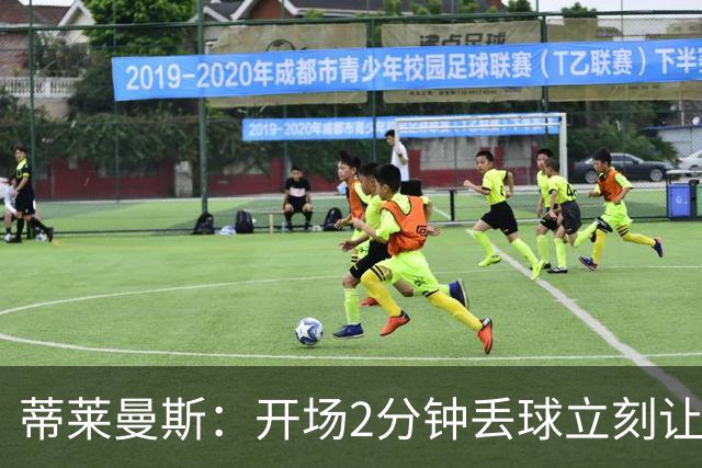 蒂莱曼斯：开场2分钟丢球立刻让我们陷入被动，球队像一盘散沙