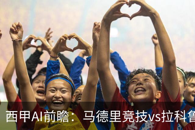 西甲AI前瞻：马德里竞技vs拉科鲁尼亚，五连胜马竞碰九轮两胜