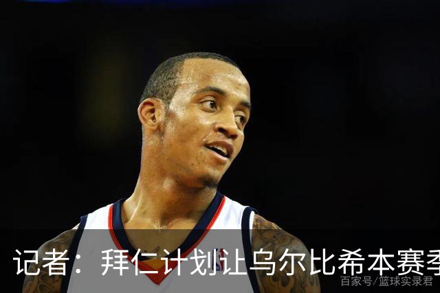 记者：拜仁计划让乌尔比希本赛季出场约25次，他会出战更重要比赛