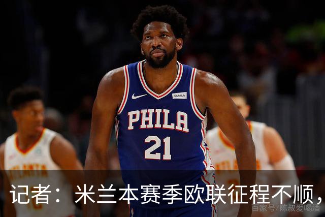 记者：米兰本赛季欧联征程不顺，后面赛程将更加难打