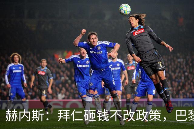 赫内斯：拜仁砸钱不改政策，巴黎夺冠靠理性投入