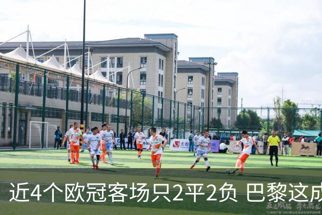 近4个欧冠客场只2平2负 巴黎这成绩要拿欧冠有点难