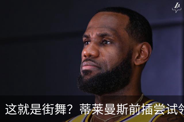 这就是街舞？蒂莱曼斯前插尝试领球，结果球留在原地