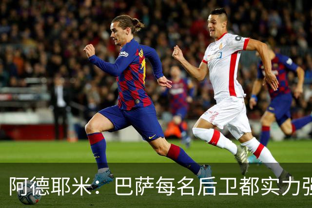 阿德耶米：巴萨每名后卫都实力强劲；我对国家德比无比期待
