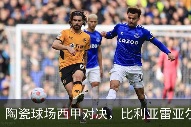 陶瓷球场西甲对决，比利亚雷亚尔 VS 西班牙人