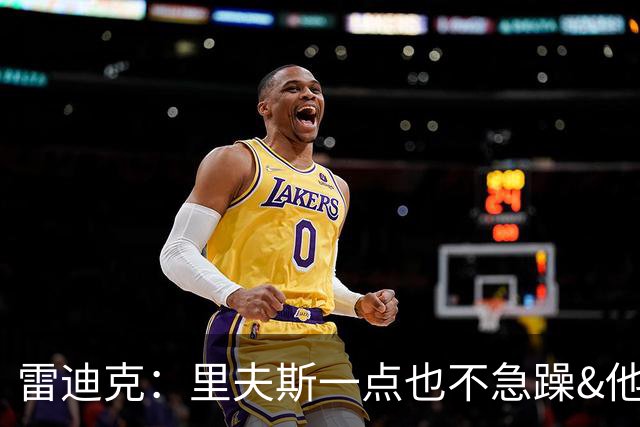 雷迪克：里夫斯一点也不急躁&他只专注于比赛本身 结果就是好证明