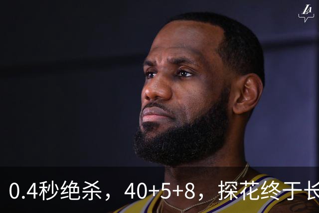0.4秒绝杀，40+5+8，探花终于长舒一口气，老子回来了