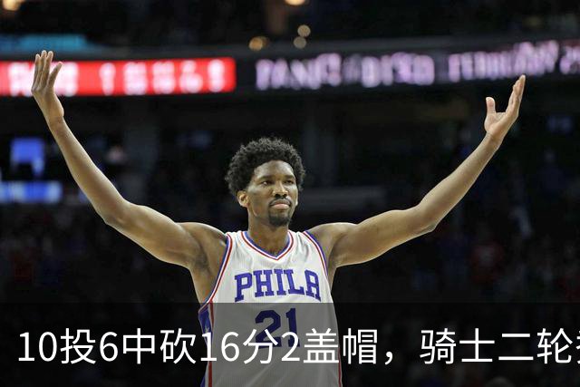10投6中砍16分2盖帽，骑士二轮秀首秀拿到比赛用球